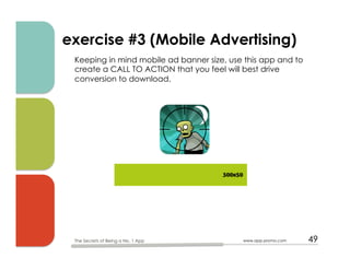 exercise #3 (Mobile Advertising)
Keeping in mind mobile ad banner size, use this app and to
create a CALL TO ACTION that you feel will best drive
conversion to download.
www.app-promo.com 49The Secrets of Being a No. 1 App
 
