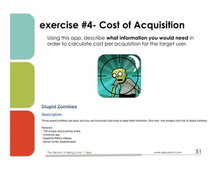 exercise #4- Cost of Acquisition
Using this app, describe what information you would need in
order to calculate cost per acquisition for the target user.
www.app-promo.com 51The Secrets of Being a No. 1 App
 