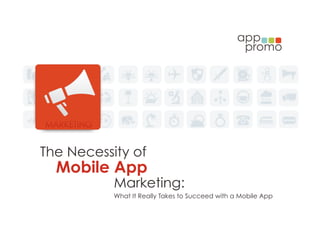 The Necessity of
  Mobile App
           Marketing:
           What It Really Takes to Succeed with a Mobile App
 