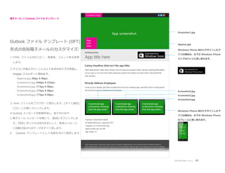 電子メール // Outlook ファイル テンプレート

Screenshot1.jpg

Outlook ファイル テンプレート (OFT)
形式の告知電子メールのカスタマイズ:
1. HTML ファイル内のコピー、背景色、フォント色を変更

Appicon.jpg
Windows Phone 向けにデザインしたア
プリの場合は、以下の Windows Phone
ストアのバッジに差し替えます。

します。

2. アイコンや各スクリーンショットを次のサイズで作成し、
images フォルダーに収めます。
-Appicon.jpg (86px X 86px)
-Screenshot1.jpg (640px X 232px)
-Screenshot2.jpg (173px X 98px)
-Screenshot3.jpg (173px X 98px)

Screenshot2.jpg

-Screenshot4.jpg (173px X 98px)

Screenshot3.jpg
Screenshot4.jpg

3. .html ファイルをブラウザーで表示します。[すべて選択]、
[コピー] の順にクリックします。

4. Outlook メッセージを新規作成し、貼り付けます。
.
5. 電子メール メッセージを開いて、[転送] をクリックしま

Windows Phone 向けにデザインしたア
プリの場合は、以下の Windows Phone
のフレームに差し替えます。

す。[宛先] ボックスは空のままにして、転送メッセージ
に自動付加されるデータをすべて消します。

6.

Outlook テンプレートとして名前を付けて保存します。

アプリのプロモーション

49

 