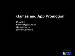 Games and App Promotion
Mark Brill
mark.brill@bcu.ac.uk
@marktxt4ever
@bcufuturemedia




                       futuremedia.me
 