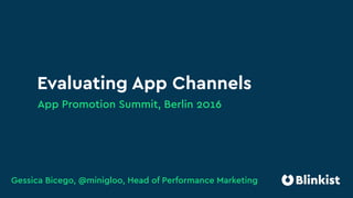 Evaluating App Channels
App Promotion Summit, Berlin 2016
Gessica Bicego, @minigloo, Head of Performance Marketing
 