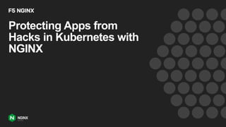 Protecting Apps from
Hacks in Kubernetes with
NGINX
 