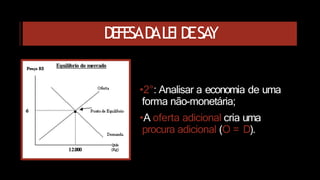 DEFESAD
ALEI DESA
Y
•2°: Analisar a economia de uma
forma não-monetária;
•A oferta adicional cria uma
procura adicional (O = D).
 