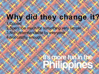 Why did they change it?
1.Copied
2.Spent too much for something very simple
3.Not understandable by everyone
4.Not catchy enough
 