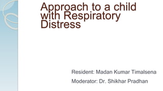 Approach to a child
with Respiratory
Distress
Resident: Madan Kumar Timalsena
Moderator: Dr. Shikhar Pradhan
 