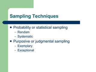 Sampling Techniques Probability or statistical sampling Random Systematic Purposive or judgmental sampling Exemplary Exceptional 