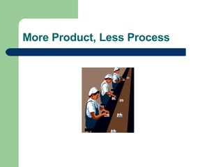 More Product, Less Process 