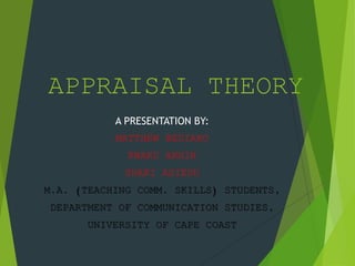 APPRAISAL THEORY
A PRESENTATION BY:
MATTHEW BEDIAKO
KWAKU ARHIN
SHARI ASIEDU
M.A. (TEACHING COMM. SKILLS) STUDENTS,
DEPARTMENT OF COMMUNICATION STUDIES,
UNIVERSITY OF CAPE COAST
 