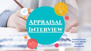 Appraisal
Interview
Submitted by:
Komal, Mihir,
Shobhit,
Akanksha
 