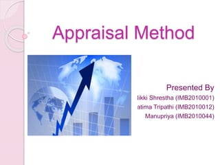 Appraisal Method
Presented By
Nikki Shrestha (IMB2010001)
Pratima Tripathi (IMB2010012)
Manupriya (IMB2010044)
 