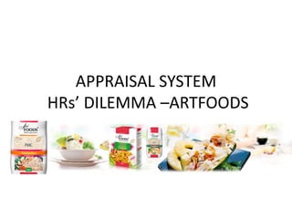 APPRAISAL SYSTEM
HRs’ DILEMMA –ARTFOODS
 