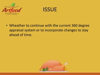 ISSUE
• Wheather to continue with the current 360 degree
appraisal system or to incorporate changes to stay
ahead of time.
 