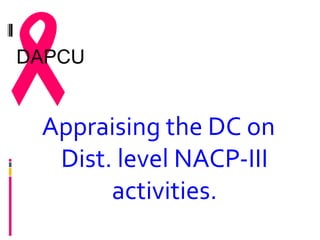 
DAPCU


 Appraising the DC on
  Dist. level NACP-III
       activities.
 