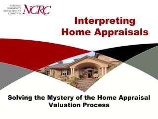 Interpreting
               Home Appraisals




Solving the Mystery of the Home Appraisal
            Valuation Process
 
