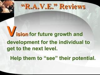 “ R.A.V.E.” Reviews V ision   for future growth and development for the individual to get to the next level.  Help them to “see” their potential. 
