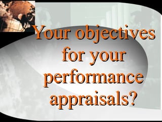 Your objectives for your performance appraisals? 