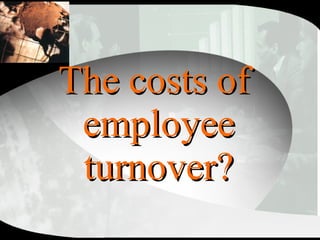 The costs of  employee turnover? 