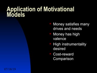 07/18/19 4
Application of Motivational
Models
 Money satisfies many
drives and needs
 Money has high
valence
 High instrumentality
desired
 Cost-reward
Comparison
 