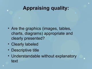 Appraising quality:
• Are the graphics (images, tables,
charts, diagrams) appropriate and
clearly presented?
• Clearly labeled
• Descriptive title
• Understandable without explanatory
text
 