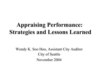 Appraising Performance:  Strategies and Lessons Learned Wendy K. Soo Hoo, Assistant City Auditor City of Seattle November 2004 