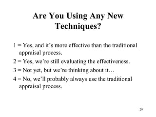 Are You Using Any New Techniques? 1 = Yes, and it’s more effective than the traditional appraisal process. 2 = Yes, we’re still evaluating the effectiveness. 3 = Not yet, but we’re thinking about it… 4 = No, we’ll probably always use the traditional appraisal process. 