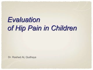 Evaluation
of Hip Pain in Children
Dr. Rashed AL Qudhaya
 