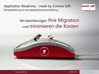 IT-Consulting20.05.2015Comma Soft AG
Wir beschleunigen Ihre Migration
- und minimieren die Kosten
Application Readiness - made by Comma Soft
Komplettlösung für die Applikationsbereitstellung
 