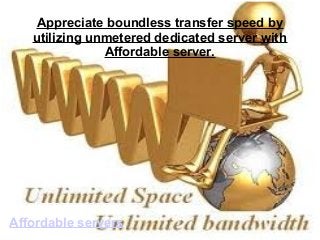Appreciate boundless transfer speed by
utilizing unmetered dedicated server with
Affordable server.
Affordable servers
 