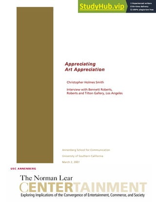 1 THE NORMAN LEAR CENTER Christoph r Holmes Smith: Appreciating Art Appreciation
e
Appreciating
Art Appreciation
Christopher Holmes Smith
Interview with Bennett Roberts,
Roberts and Tilton Gallery, Los Angeles
Annenberg School for Communication
University of Southern California
March 2, 2007
 