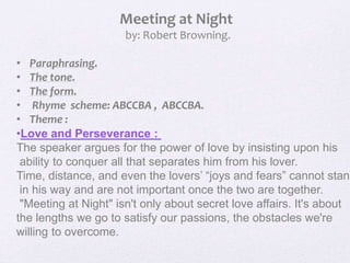 Meeting at Night
by: Robert Browning.
• Paraphrasing.
• The tone.
• The form.
• Rhyme scheme: ABCCBA , ABCCBA.
• Theme :
•...