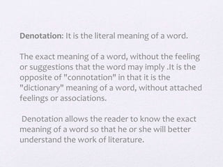 Denotation: It is the literal meaning of a word.
The exact meaning of a word, without the feeling
or suggestions that the ...