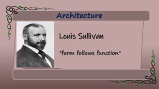 Architecture
Louis Sullivan
"form follows function"
 