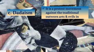 c. Dadaism
 It is a protest movement
against the traditional
outworn arts & evils in
society.
 