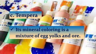 c. Tempera
 Its mineral coloring is a
mixture of egg yolks and ore.
 