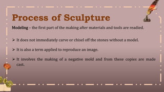 Process of Sculpture
Modeling – the first part of the making after materials and tools are readied.
⮚ It does not immediat...