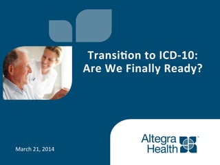 March	
  21,	
  2014	
  
Transi'on	
  to	
  ICD-­‐10:	
  	
  
Are	
  We	
  Finally	
  Ready?	
  
 