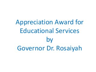Appreciation Award for
Educational Services
by
Governor Dr. Rosaiyah
 