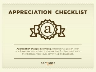 Appreciation changes everything. Research has proven when
employees are appreciated and recognized for their great work,
they become more loyal, committed, and engaged.
 