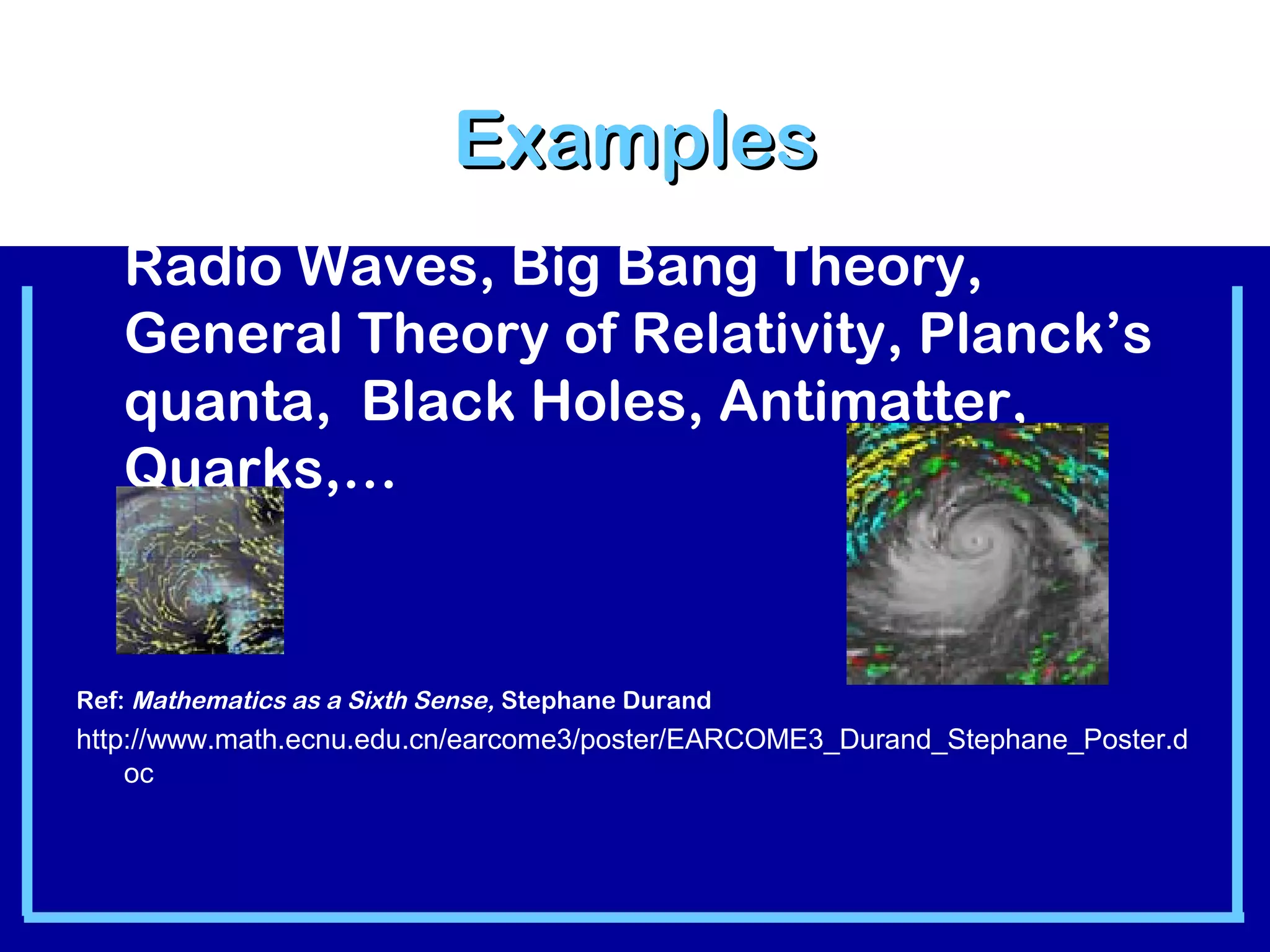 Radio Waves, Big Bang Theory, 
General Theory of Relativity, Planck’s 
quanta, Black Holes, Antimatter, 
Quarks,… 
Ref: Mathematics as a Sixth Sense, Stephane Durand 
http://www.math.ecnu.edu.cn/earcome3/poster/EARCOME3_Durand_Stephane_Poster.d 
oc 
EExxaammpplleess 
 