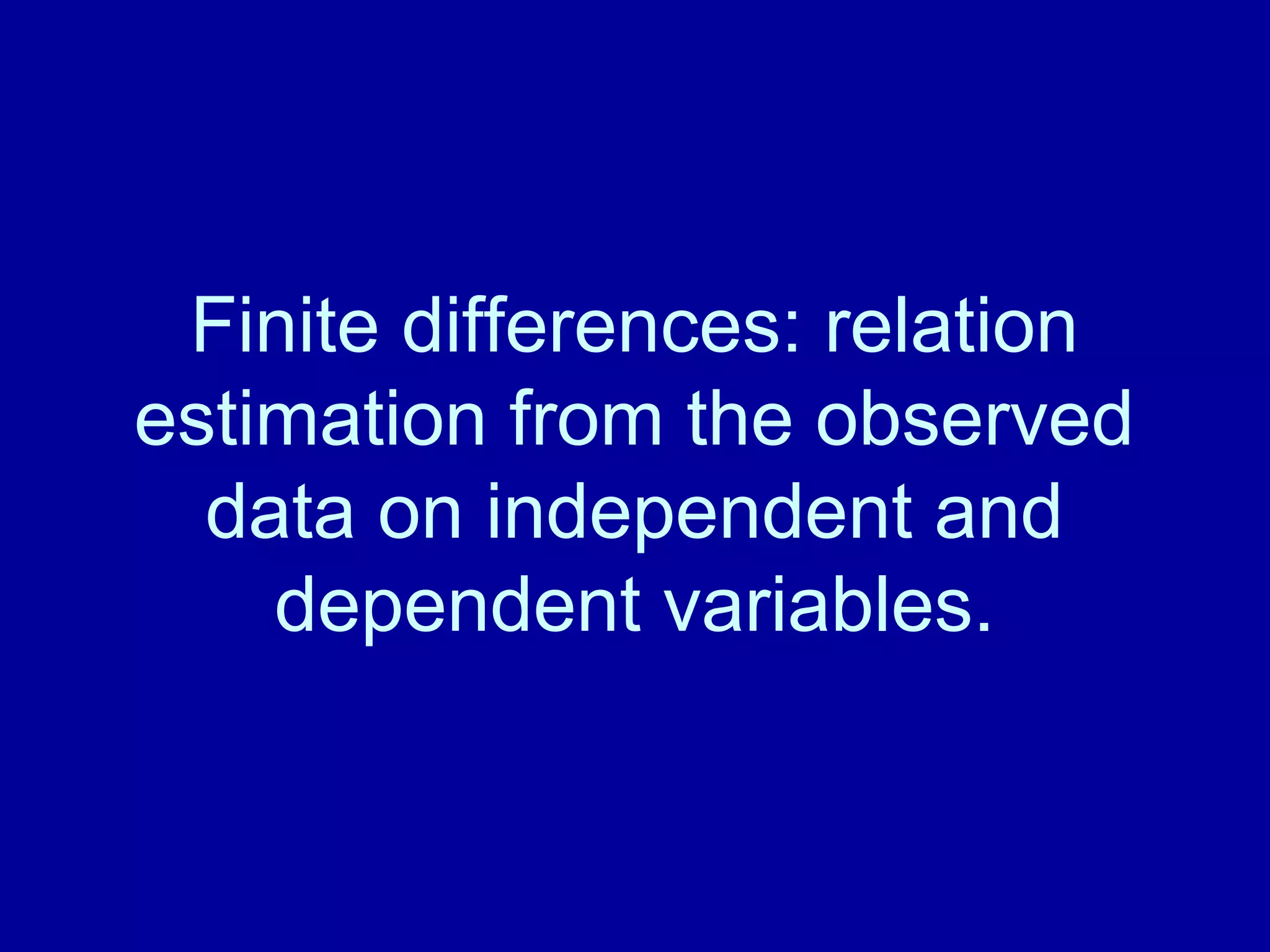 Finite differences: relation 
estimation from the observed 
data on independent and 
dependent variables. 
 
