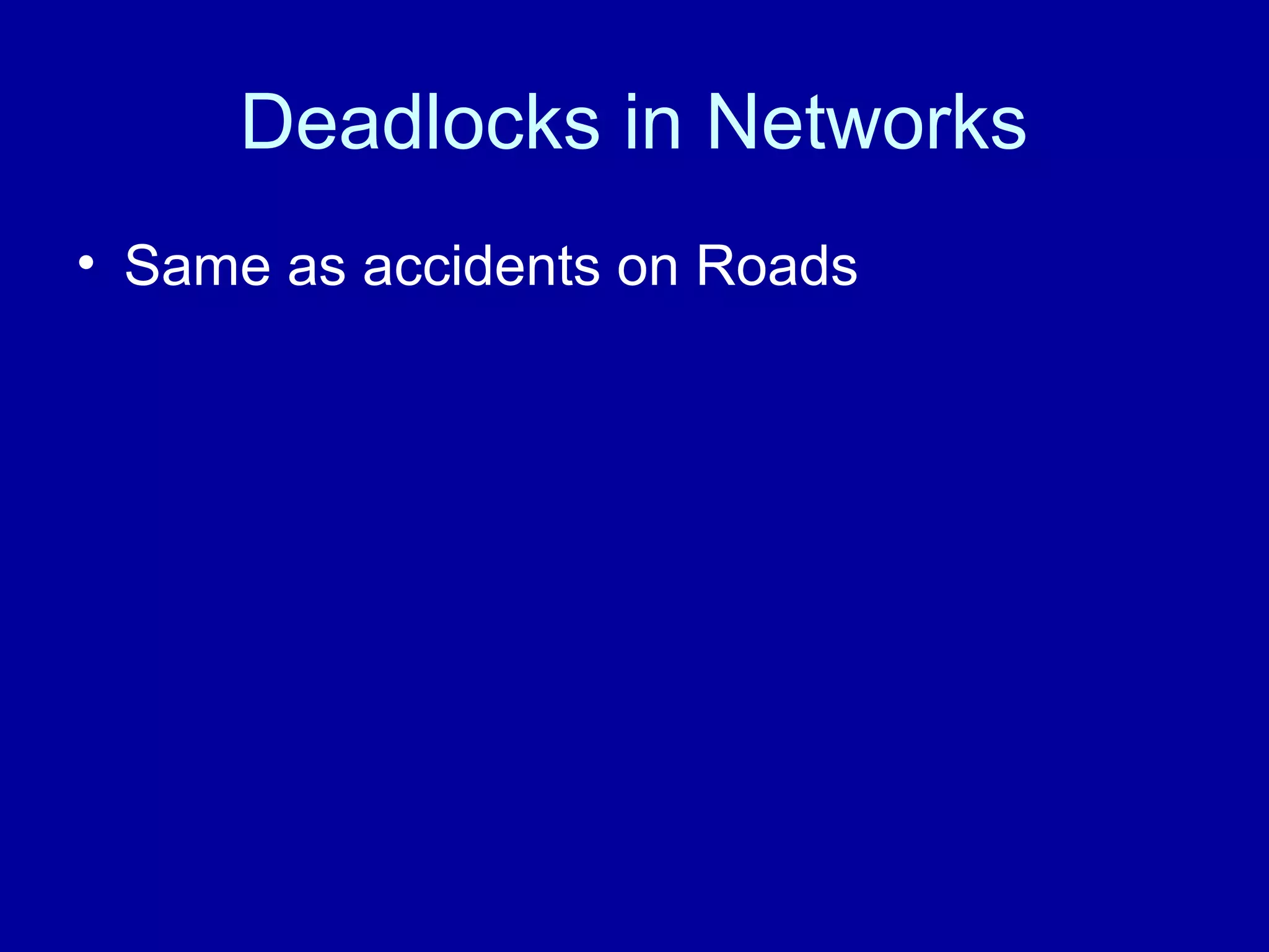 Deadlocks in Networks 
• Same as accidents on Roads 
 