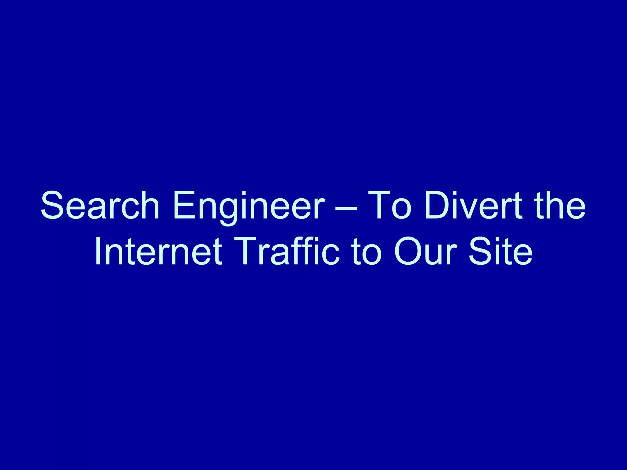 Search Engineer – To Divert the 
Internet Traffic to Our Site 
 