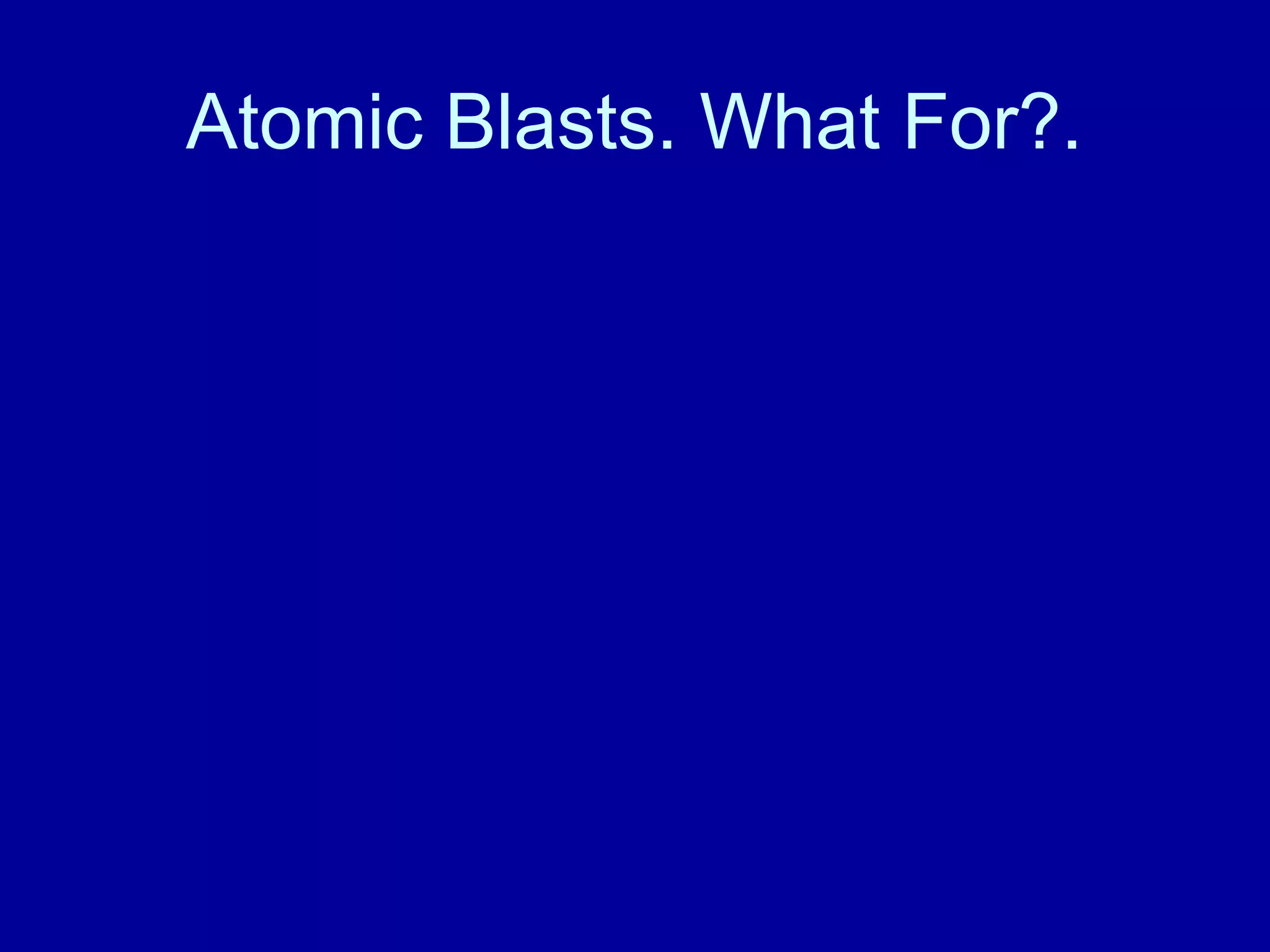 Atomic Blasts. What For?. 
 