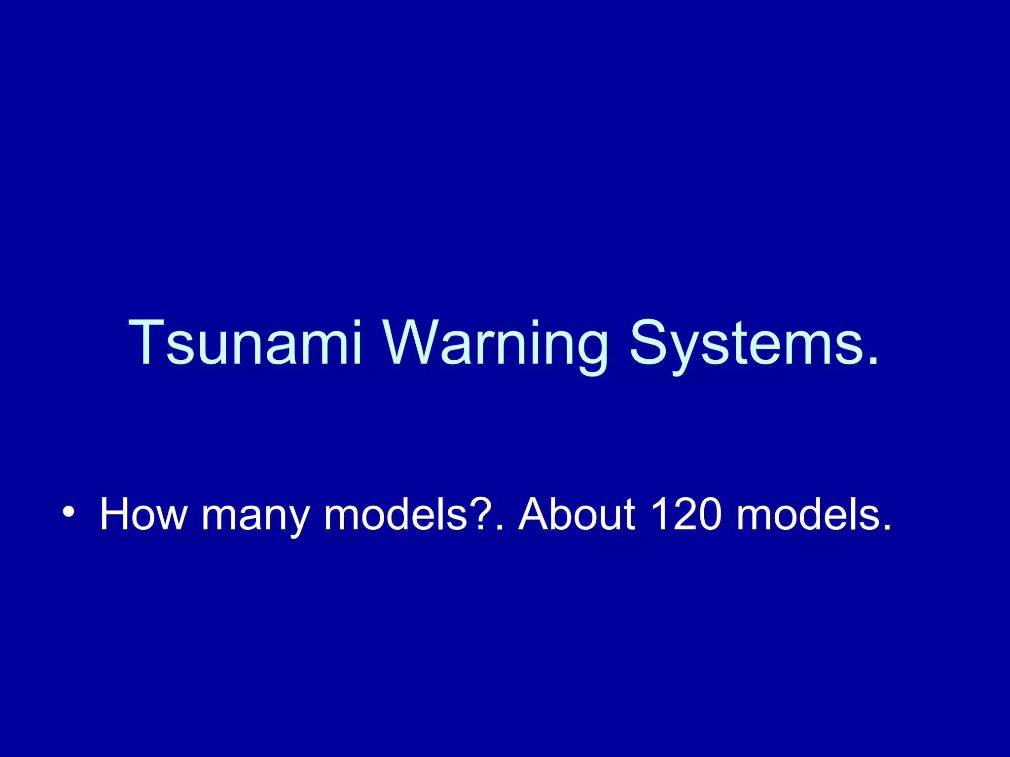Tsunami Warning Systems. 
• How many models?. About 120 models. 
 