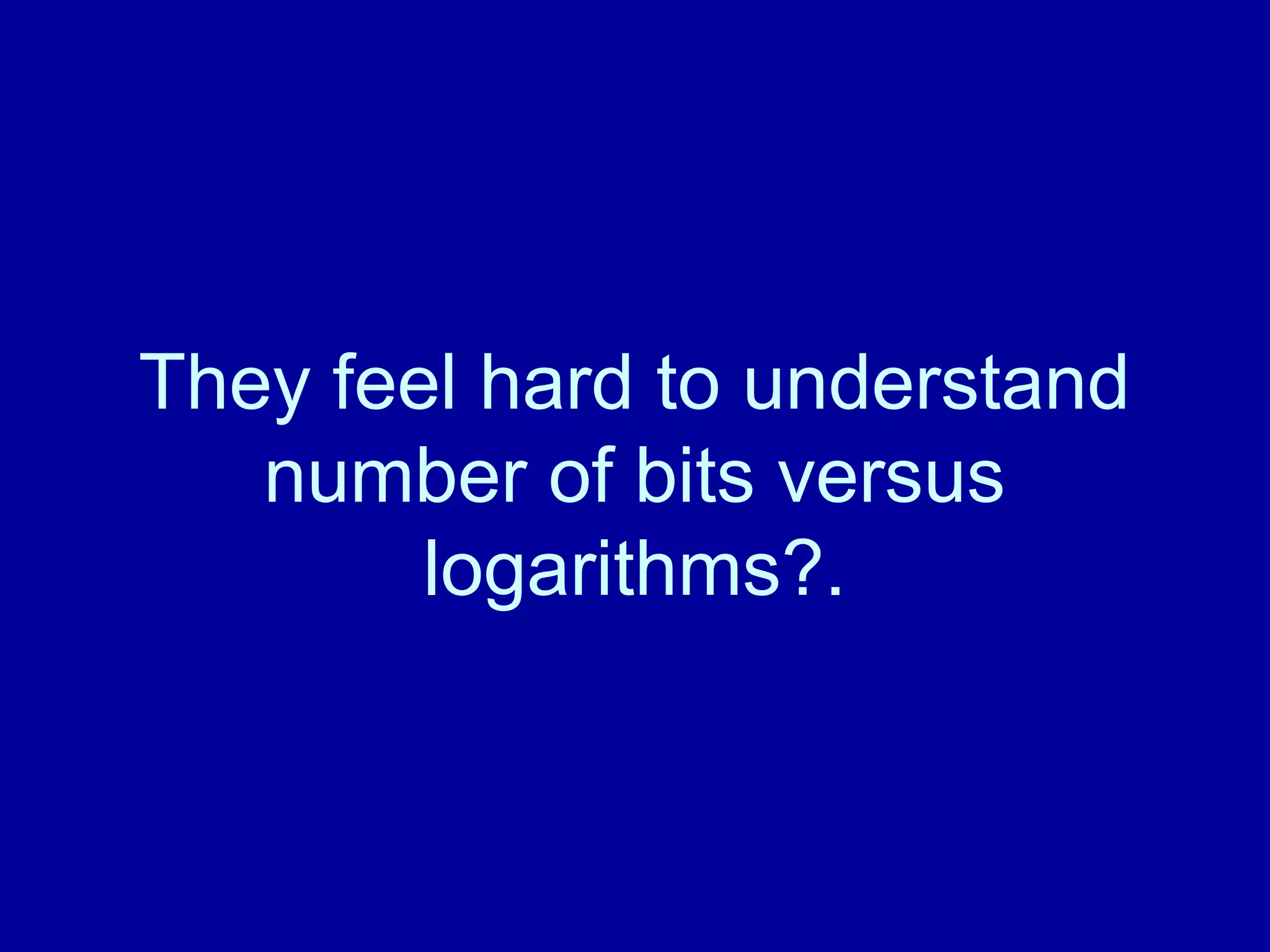 They feel hard to understand 
number of bits versus 
logarithms?. 
 