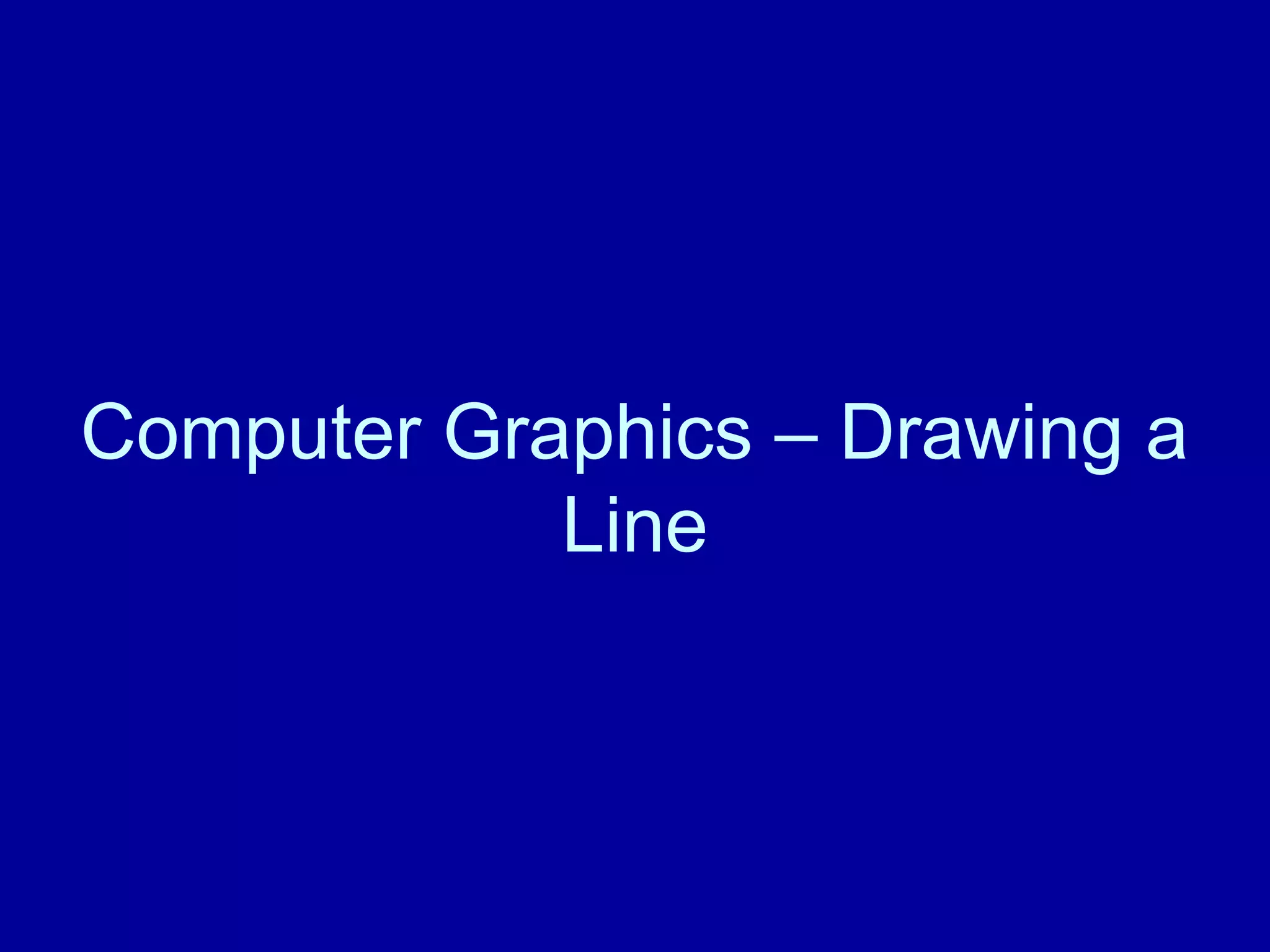 Computer Graphics – Drawing a 
Line 
 