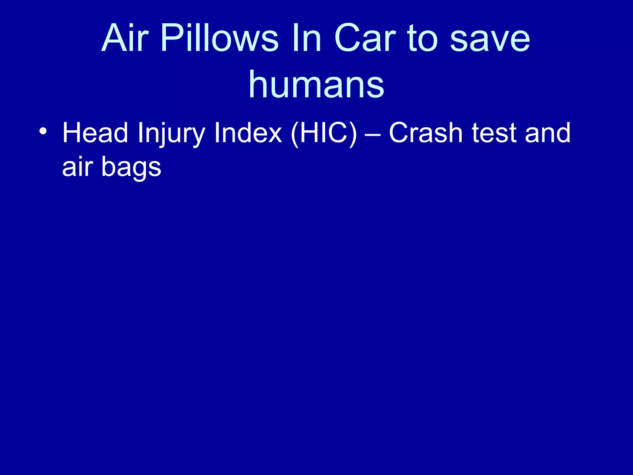 Air Pillows In Car to save 
humans 
• Head Injury Index (HIC) – Crash test and 
air bags 
 