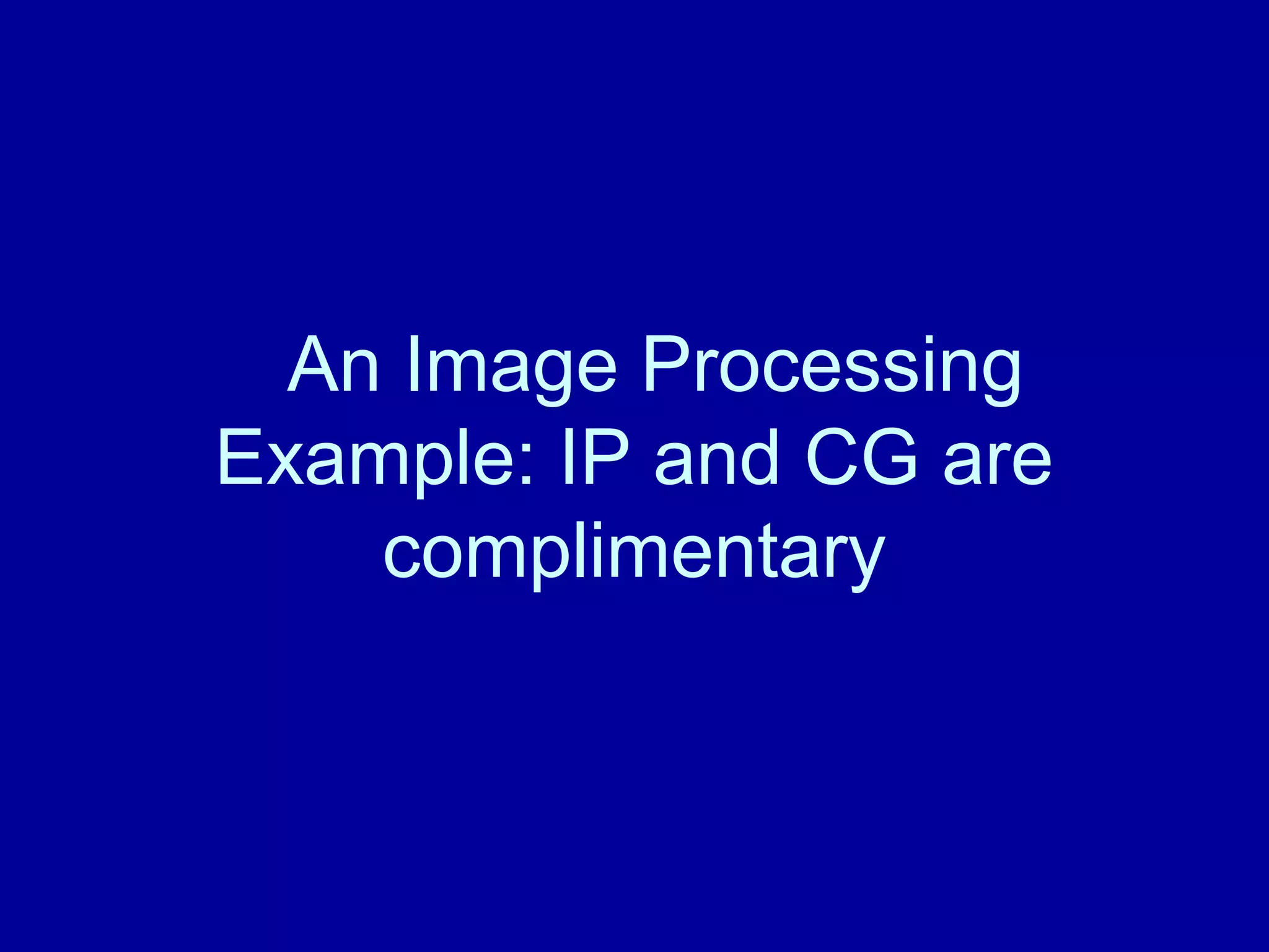 An Image Processing 
Example: IP and CG are 
complimentary 
 