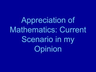 Appreciation of 
Mathematics: Current 
Scenario in my 
Opinion 
 